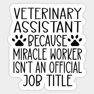Veterinary Assistant Because Miracle Worker Isn't An Official Job Title Sticker